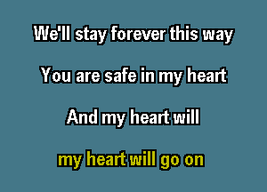 We'll stay forever this way
You are safe in my heart

And my heart will

my heart will go on