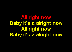 All right now
Baby it's a alright now

All right now
Baby it's a alright now