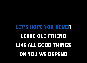 LET'S HOPE YOU NEVER
LEAVE OLD FRIEND
LIKE ALL GOOD THINGS

ON YOU WE DEFEND l