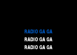 RADIO GA GA
RADIO GA GA
RADIO GA GA