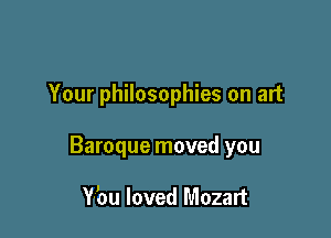 Your philosophies on art

Baroque moved you

Y-bu loved Mozart