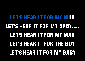 LET'S HEAR IT FOR MY MAN
LET'S HEAR IT FOR MY BABY .....
LET'S HEAR IT FOR MY MAN
LET'S HEAR IT FOR THE BOY
LET'S HEAR IT FOR MY BABY