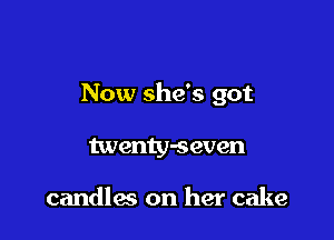 Now she's got

twenty-seven

candles on her cake