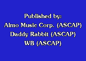 Published byz
Almo Music Corp. (ASCAP)

Daddy Rabbit (ASCAP)
WB (ASCAP)