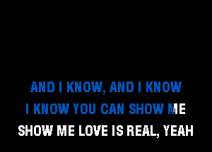 MID I KNOW, MID I KNOW
I KNOW YOU CAN SHOW ME
SHOW ME LOVE IS REAL, YEAH
