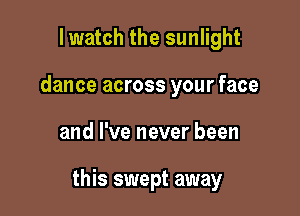 lwatch the sunlight
dance across your face

and I've never been

this swept away