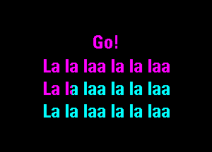 Go!
Lalalaalalalaa

Lalalaalalalaa
Lalalaalalalaa
