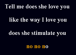 Tell me does she love you

like the way I love you

does she stimulate you

110 110 110