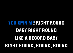 YOU SPIN ME RIGHT ROUND
BABY RIGHT ROUND
LIKE A RECORD BABY
RIGHT ROUND, ROUND, ROUND