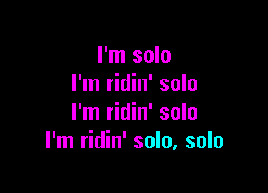 I'm solo
I'm ridin' solo

I'm ridin' solo
I'm ridin' solo, solo