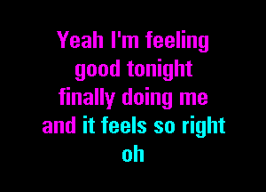 Yeah I'm feeling
good tonight

finally doing me
and it feels so right
oh