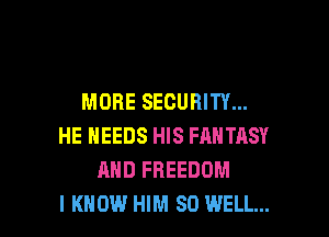 MORE SECURITY...
HE NEEDS HIS FANTASY
AND FREEDOM

I KNOW HIM SO WELL... I
