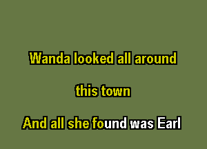 Wanda looked all around

this town

And all she found was Earl