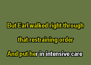 But Earl walked right through

that restraining order

And put her in intensive care