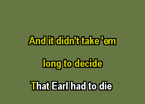 And it didn't take 'em

long to decide

That Earl had to die