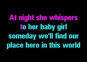 At night she whispers
to her baby girl
someday we'll find our
place here in this world