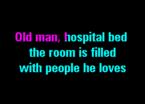 Old man, hospital bed

the room is filled
with people he loves
