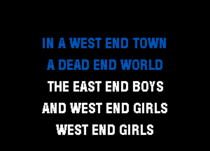 IN A WEST END TOWN
A DEAD END WORLD
THE EAST END BOYS

AND WEST END GIRLS

WEST END GIRLS l