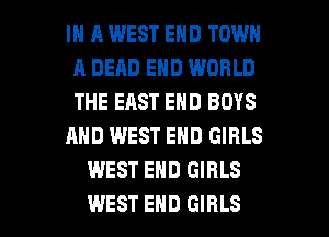 IN A WEST END TOWN
A DEAD END WORLD
THE EAST END BOYS

AND WEST END GIRLS

WEST END GIRLS

WEST END GIRLS l