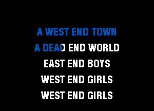11 WEST END TOWN
A DEAD END WORLD

EAST END BOYS
WEST END GIRLS
WEST END GIRLS