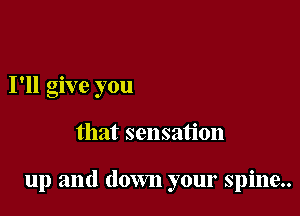 I'll give you

that sensation

up and down your spine..