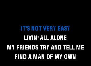 IT'S NOT VERY EASY
LIVIH' ALL ALONE
MY FRIENDS TRY AND TELL ME
FIND A MAN OF MY OWN