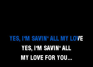 YES, I'M SEWIH' ALL MY LOVE
YES, I'M SAVIH' ALL
MY LOVE FOR YOU...
