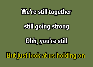 We're still together
still going strong

Ohh, you're still

Butjust look at us holding on