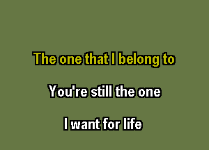 The one that I belong to

You're still the one

lwant for life