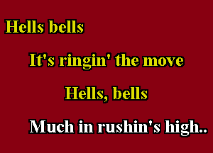 Hells bells
It's ringin' the move
Hells, bells

Much in rushin's high.