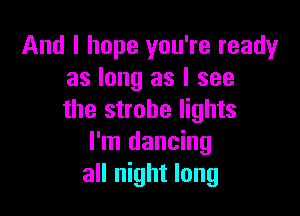 And I hope you're readyr
as long as I see

the strobe lights
I'm dancing
all night long