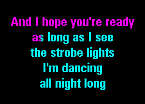 And I hope you're readyr
as long as I see

the strobe lights
I'm dancing
all night long