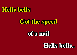 Hells bells

Got the speed

of a nail

Hells bells..