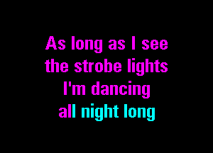 As long as I see
the strobe lights

I'm dancing
all night long
