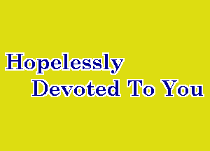 Hopelessly
Devoted To You