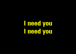 I need you

I need you