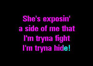 She's exposin'
a side of me that

I'm tryna fight
I'm tryna hide!
