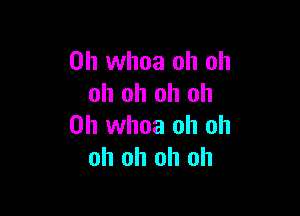 0h whoa oh oh
oh oh oh oh

0h whoa oh oh
oh oh oh oh