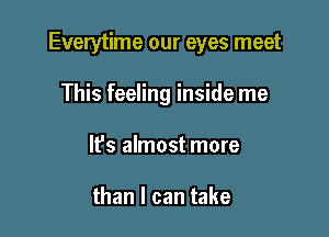 Everytime our eyes meet

This feeling inside me
lfs almost more

than I can take