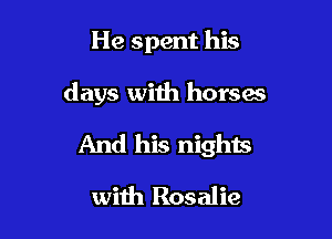 He spent his

days with horsa

And his nights
with Rosalie