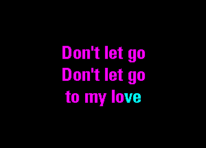 Don't let go

Don't let go
to my love