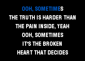 00H, SOMETIMES
THE TRUTH IS HARDER THAN
THE PAIN INSIDE, YEAH
00H, SOMETIMES
IT'S THE BROKEN
HEART THAT DECIDES