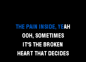 THE PAIN INSIDE, YEAH
00H, SOMETIMES
IT'S THE BROKEN

HEART THAT DECIDES l