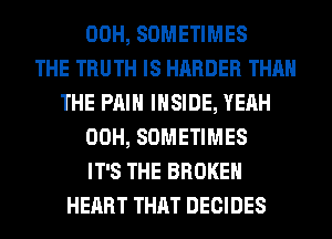 00H, SOMETIMES
THE TRUTH IS HARDER THAN
THE PAIN INSIDE, YEAH
00H, SOMETIMES
IT'S THE BROKEN
HEART THAT DECIDES
