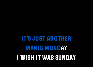 IT'S JUST ANOTHER
MAHIC MONDAY
IWISH IT WAS SUNDAY