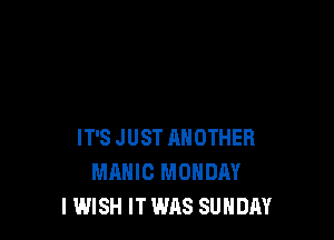 IT'S JUST ANOTHER
MAHIC MONDAY
IWISH IT WAS SUNDAY