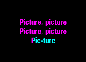 Picture, picture

Picture, picture
Pic-ture