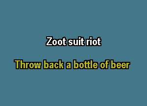 Zoot suit riot

Throw back a bottle of beer