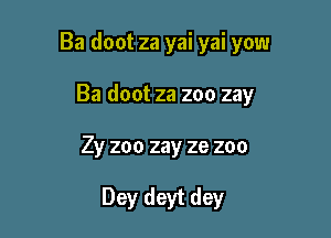 Ba doot za yai yai yow

Ba doot za zoo zay
Zy zoo zay ze zoo

Dey deyt dey