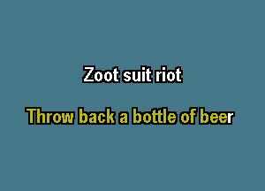 Zoot suit riot

Throw back a bottle of beer